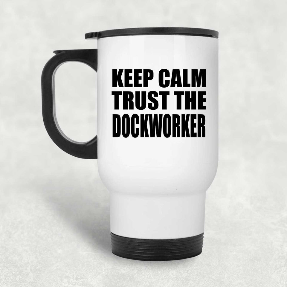 Keep Calm and Trust The Dockworker - White Travel Mug