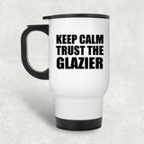 Keep Calm and Trust The Glazier - White Travel Mug