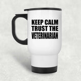 Keep Calm and Trust The Veterinarian - White Travel Mug
