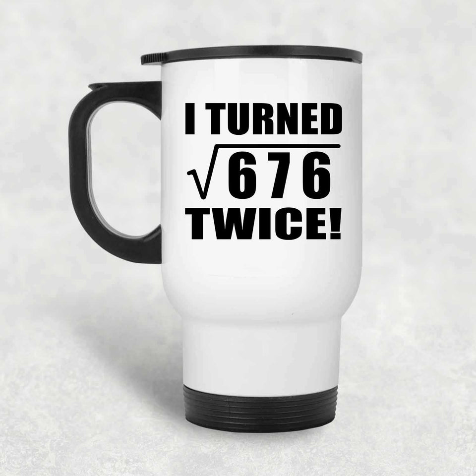 52nd Birthday I Turned Square Root of 676 Twice - White Travel Mug