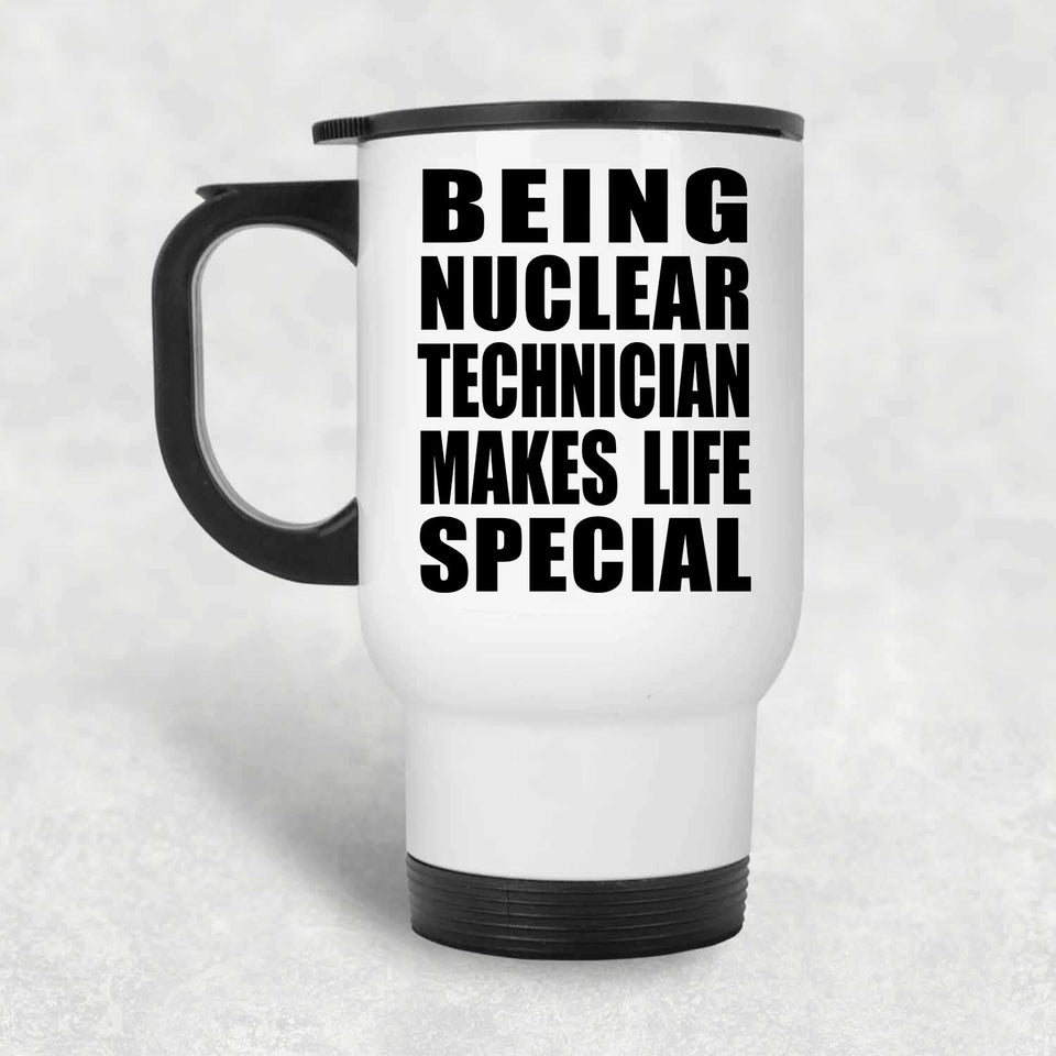 Being Nuclear Technician Makes Life Special - Travel Mug White
