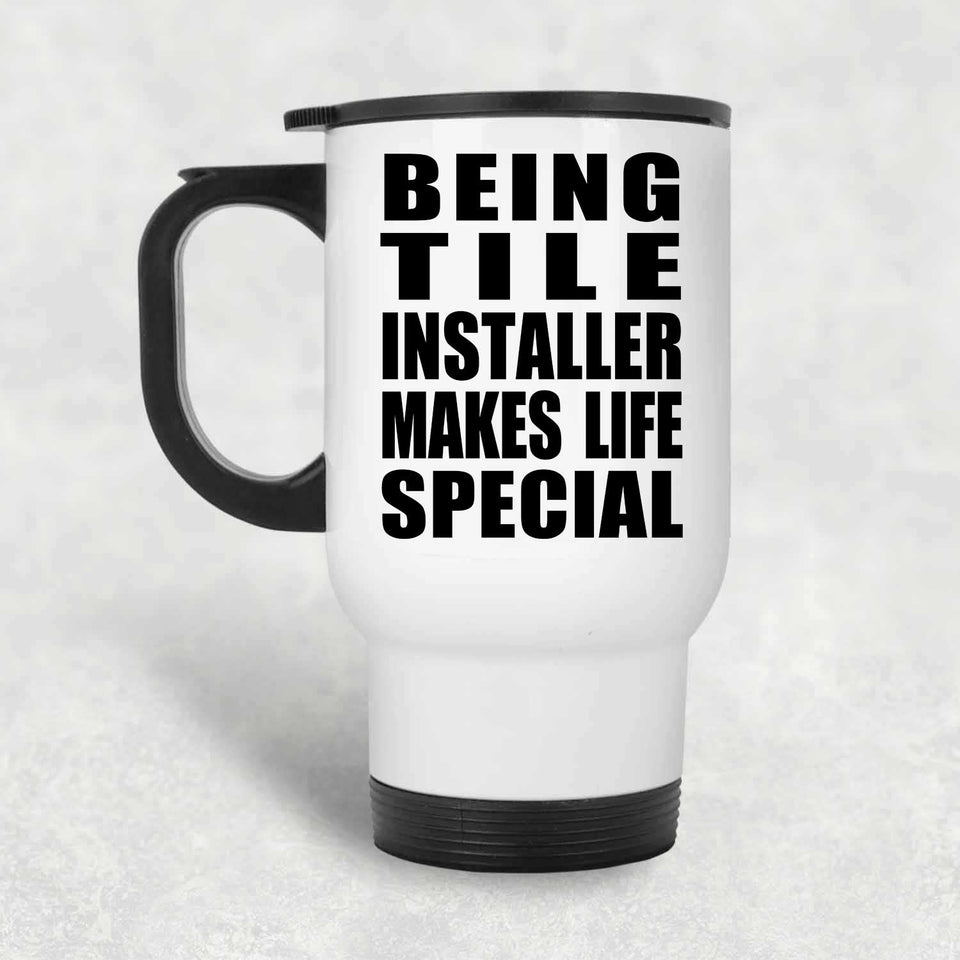 Being Tile Installer Makes Life Special - Travel Mug White