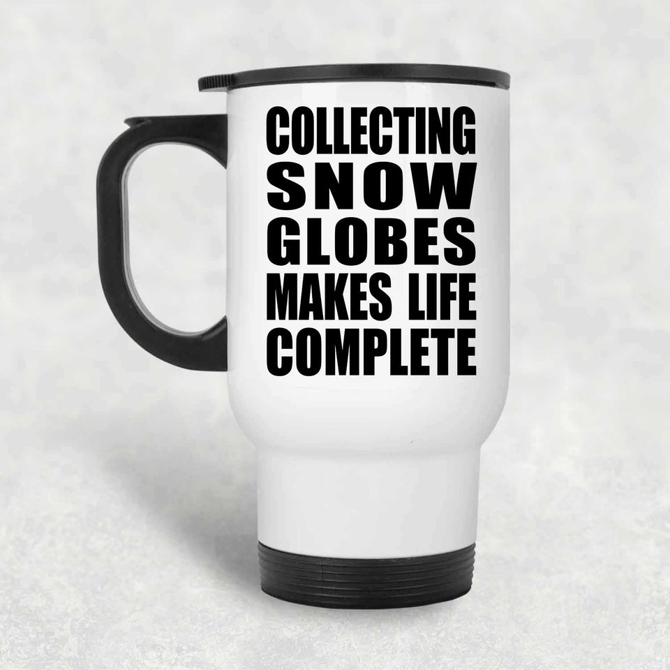 Collecting Snow Globes Makes Life Complete - Travel Mug White