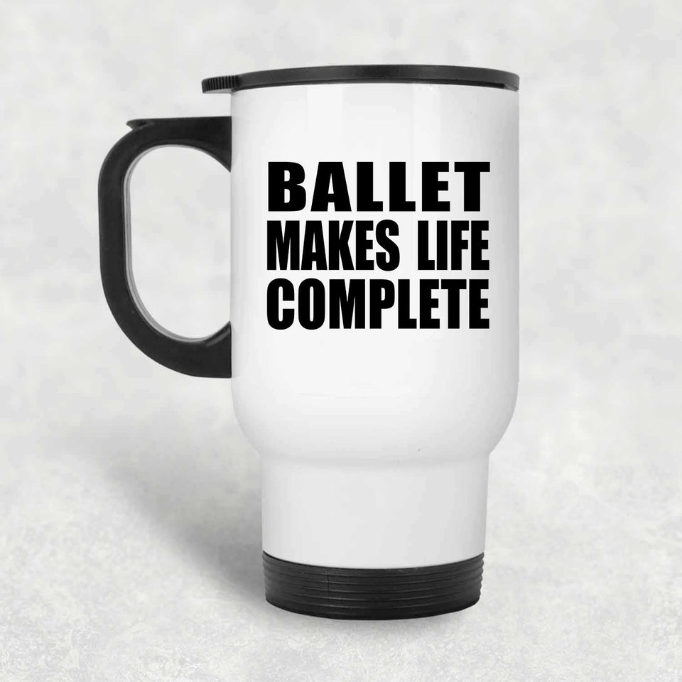 Ballet Makes Life Complete - Travel Mug White