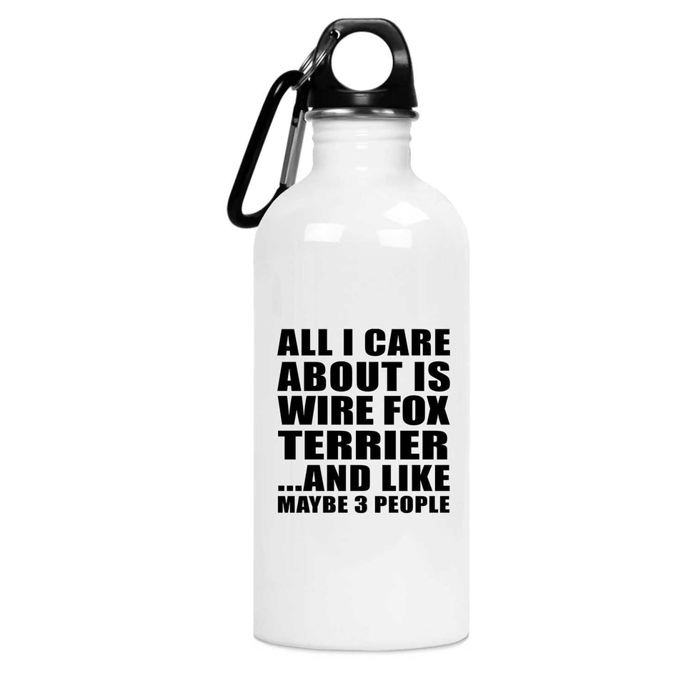 All I Care About Is Wire Fox Terrier - Water Bottle