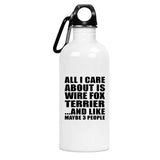 All I Care About Is Wire Fox Terrier - Water Bottle