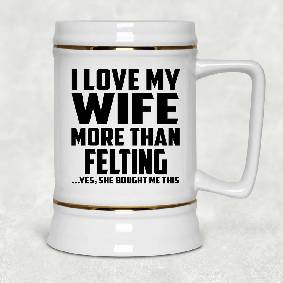 I Love My Wife More Than Felting - Beer Stein