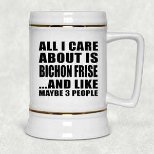 All I Care About Is Bichon Frise - Beer Stein