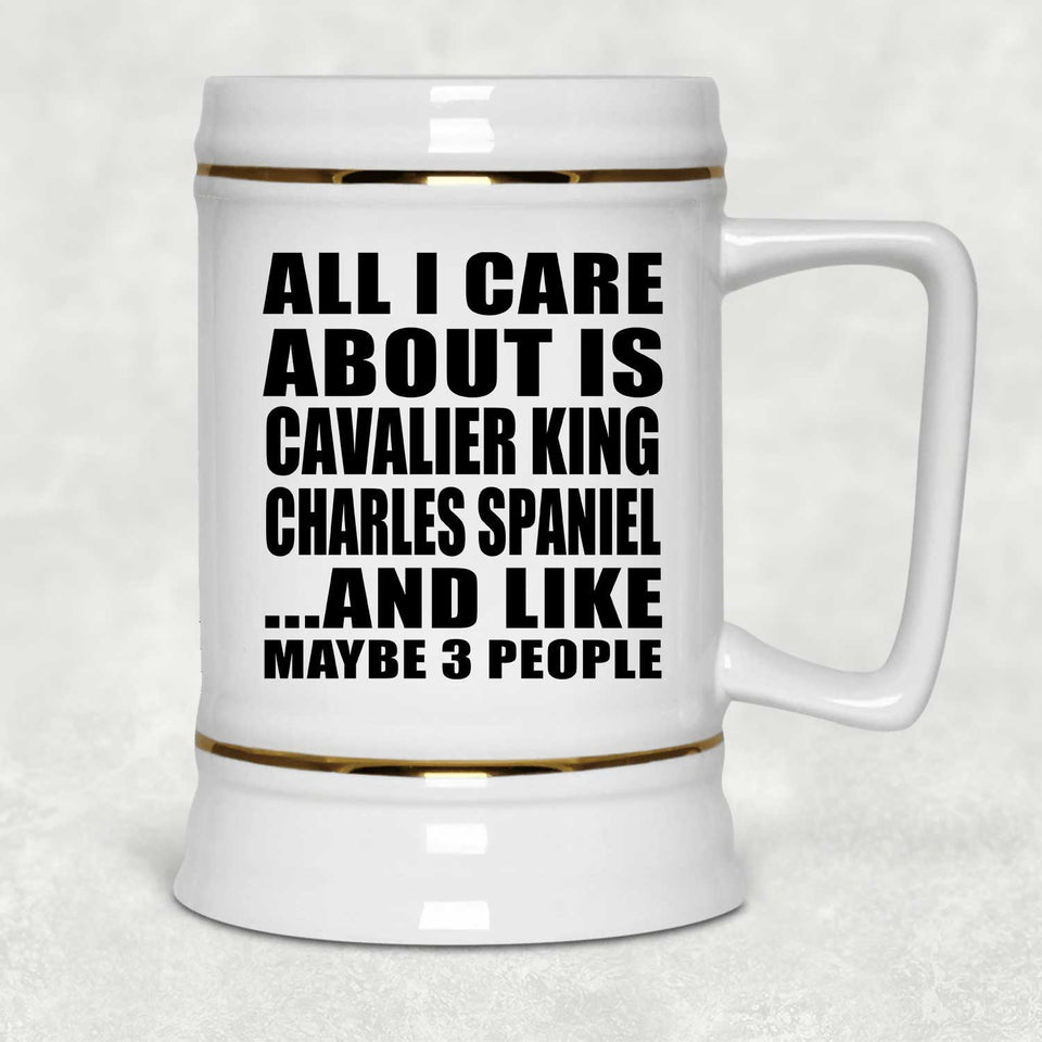 All I Care About Is Cavalier King Charles Spaniel - Beer Stein