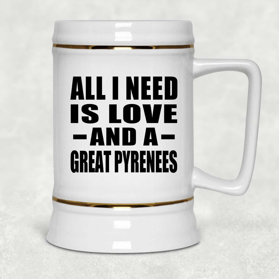 All I Need Is Love And A Great Pyrenees - Beer Stein