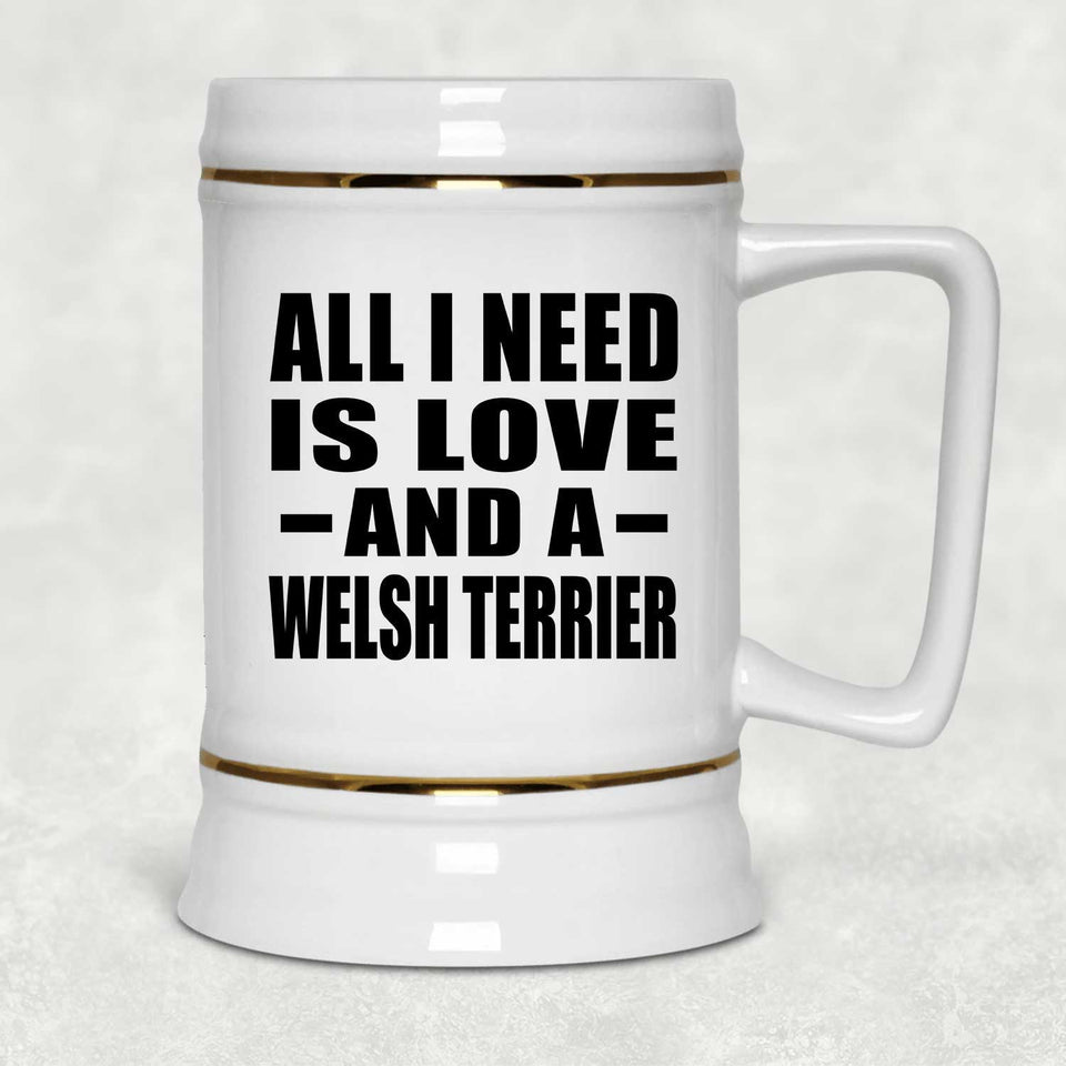 All I Need Is Love And A Welsh Terrier - Beer Stein