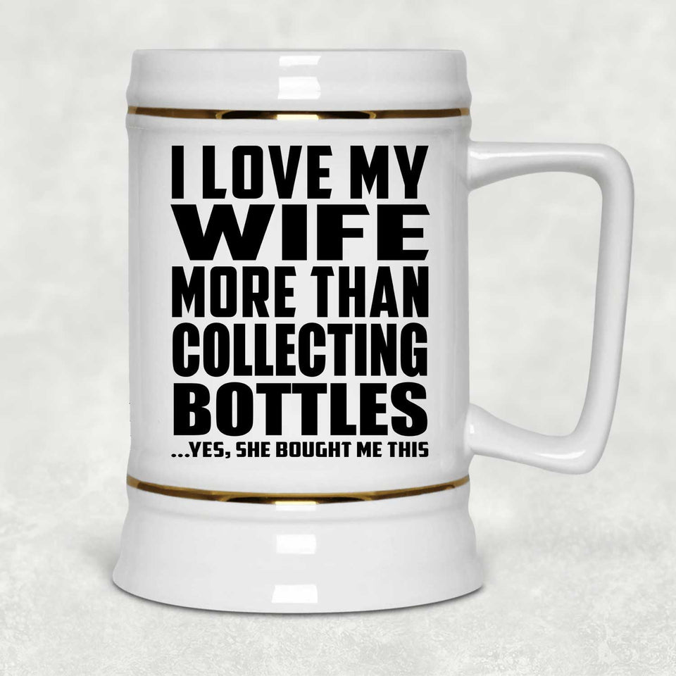 I Love My Wife More Than Collecting Bottles - Beer Stein