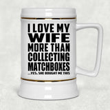 I Love My Wife More Than Collecting Matchboxes - Beer Stein