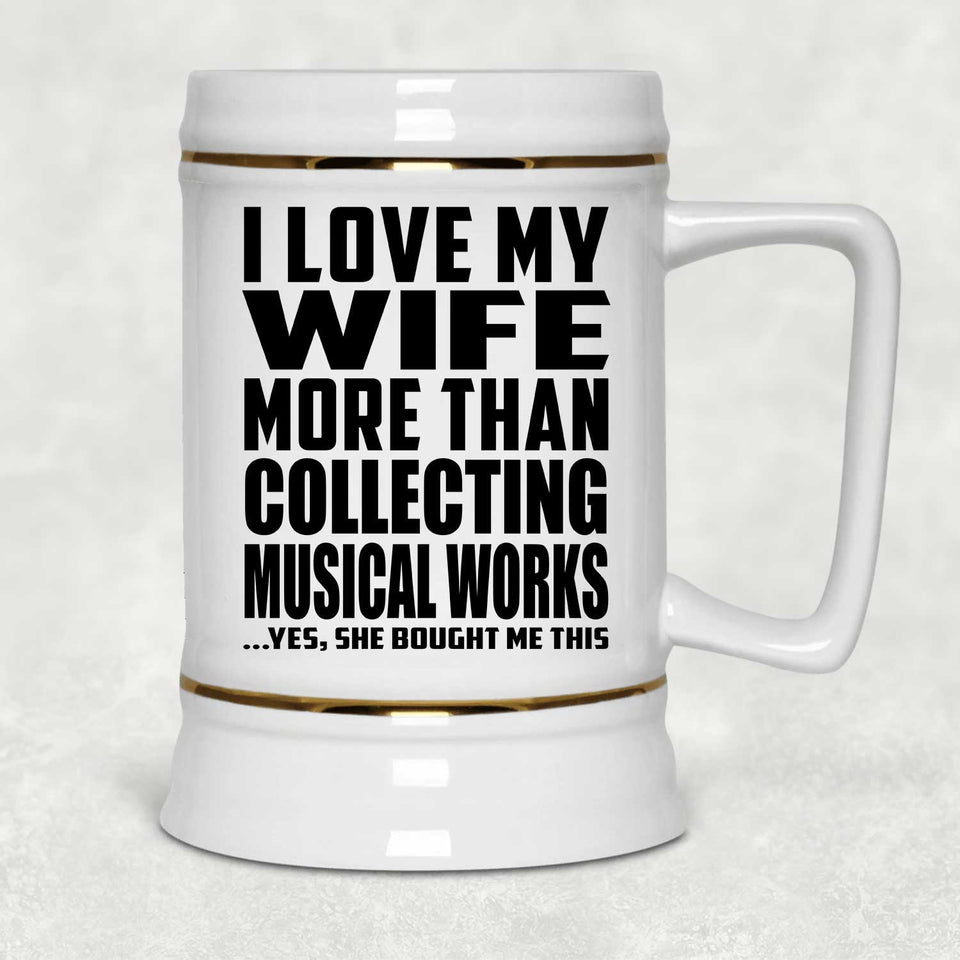 I Love My Wife More Than Collecting Musical Works - Beer Stein