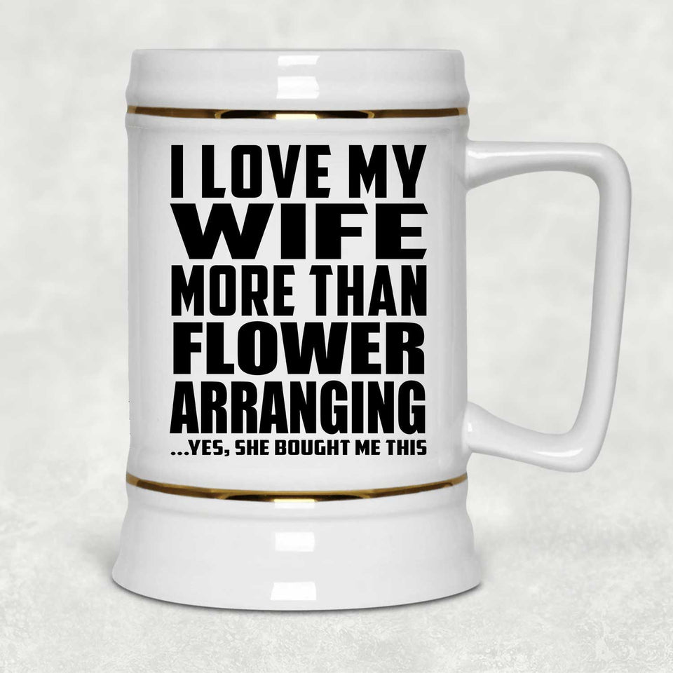 I Love My Wife More Than Flower Arranging - Beer Stein