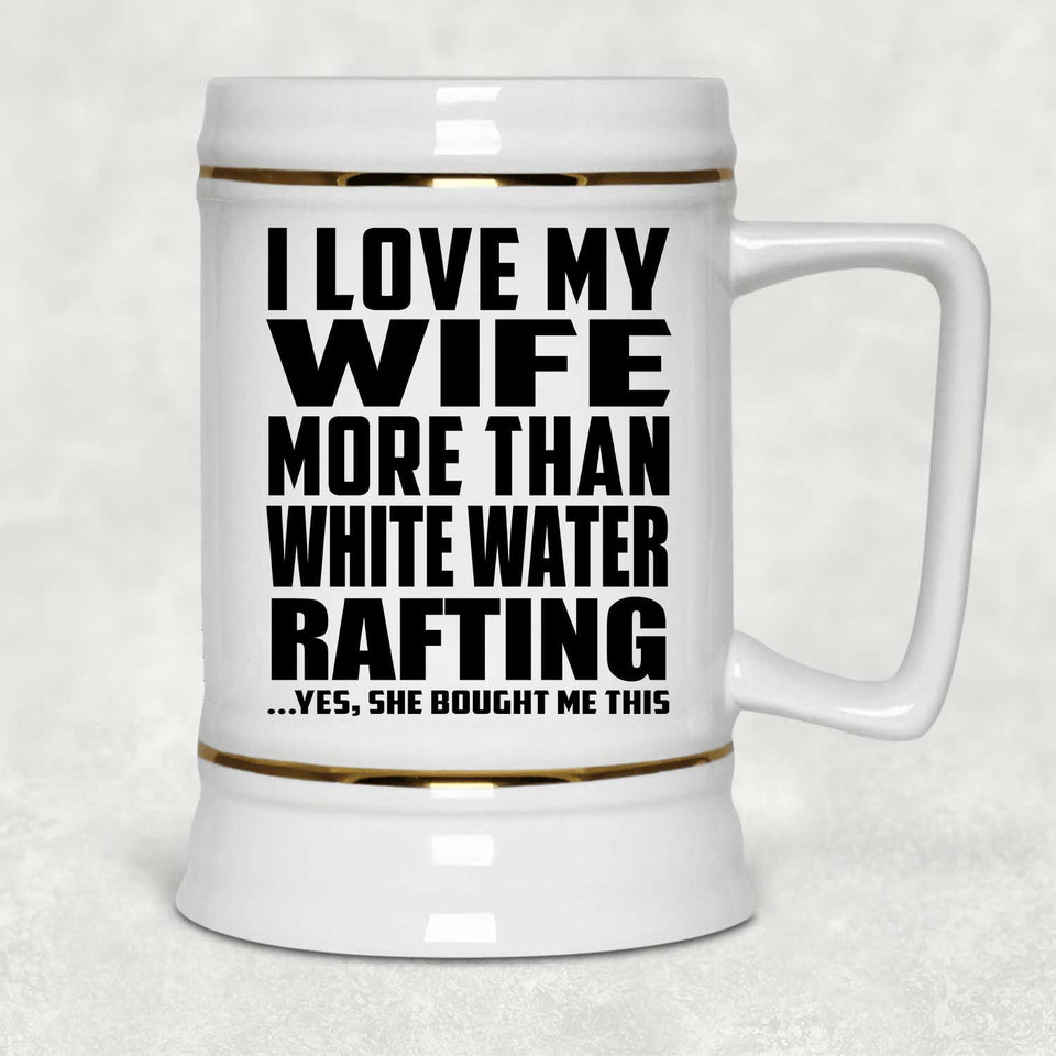 I Love My Wife More Than White Water Rafting - Beer Stein