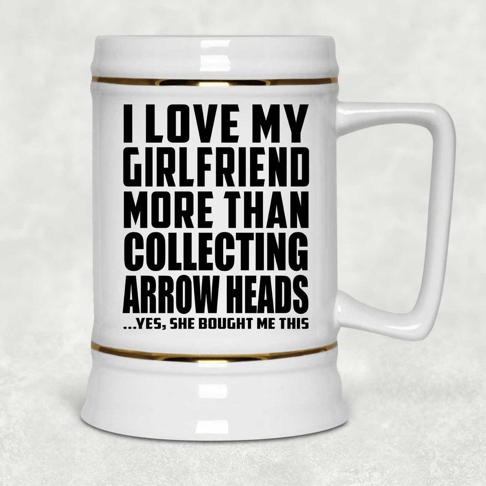 I Love My Girlfriend More Than Collecting Arrow Heads - Beer Stein