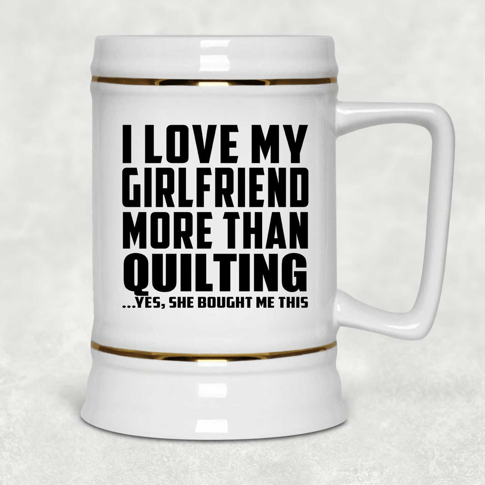 I Love My Girlfriend More Than Quilting - Beer Stein