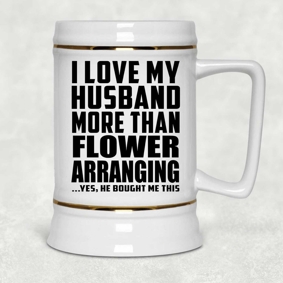 I Love My Husband More Than Flower Arranging - Beer Stein