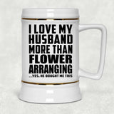 I Love My Husband More Than Flower Arranging - Beer Stein