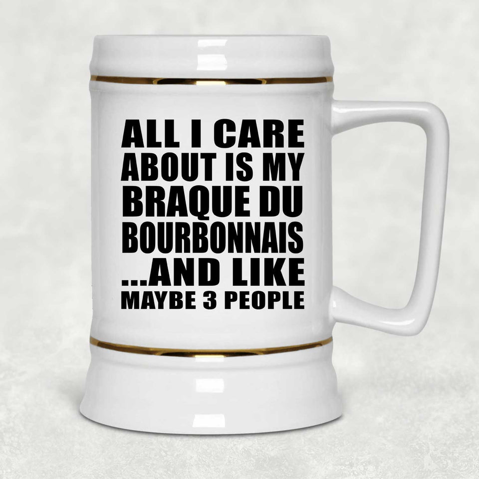 All I Care About Is My Braque Du Bourbonnais - Beer Stein