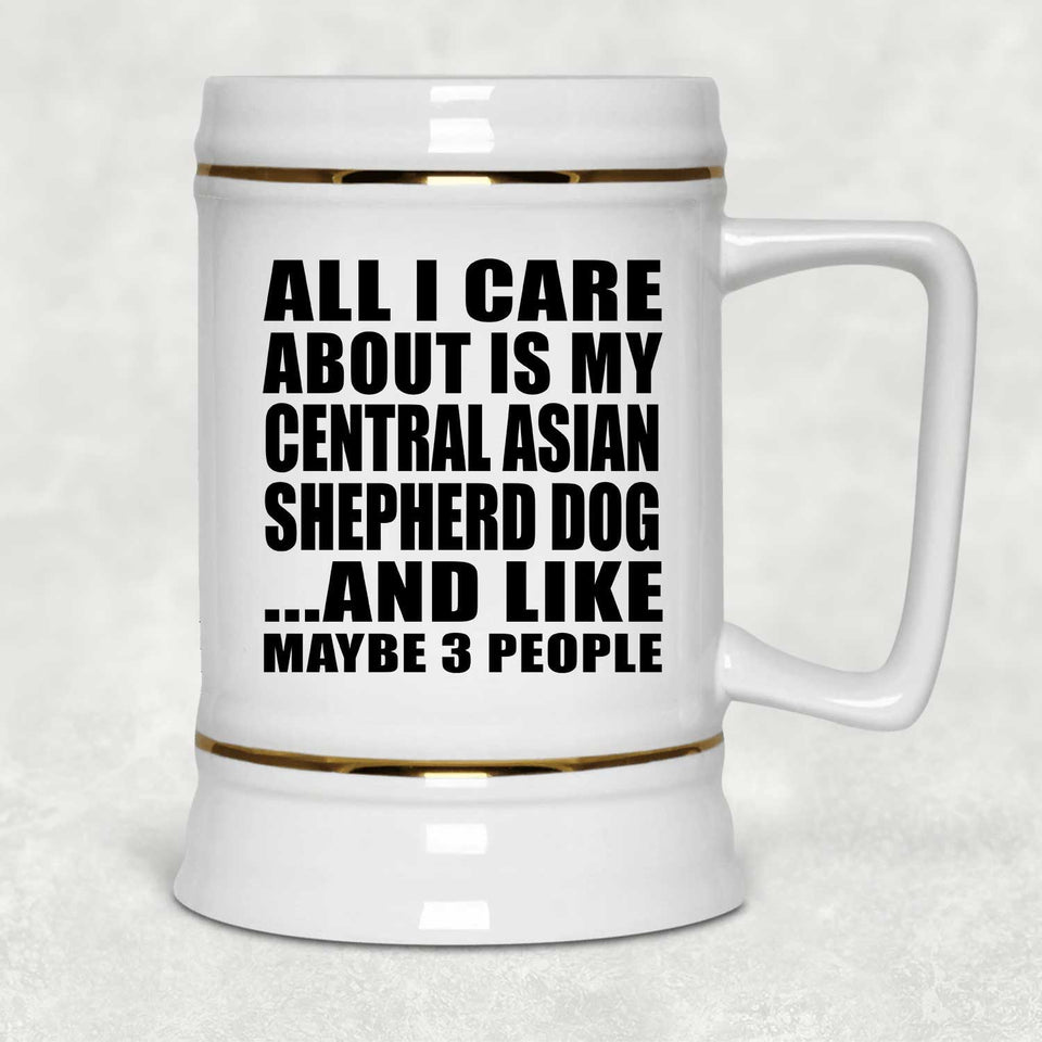 All I Care About Is My Central Asian Shepherd Dog - Beer Stein