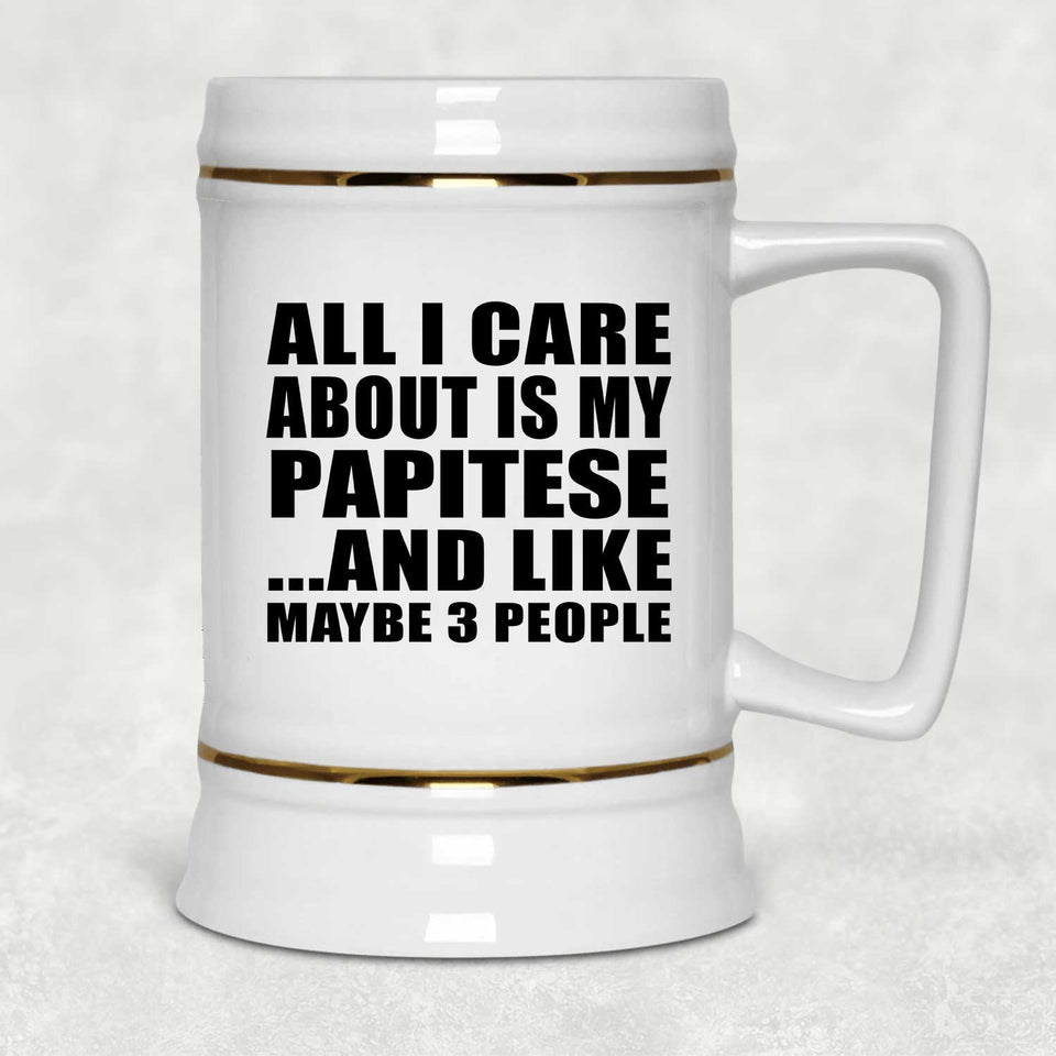 All I Care About Is My Papitese - Beer Stein