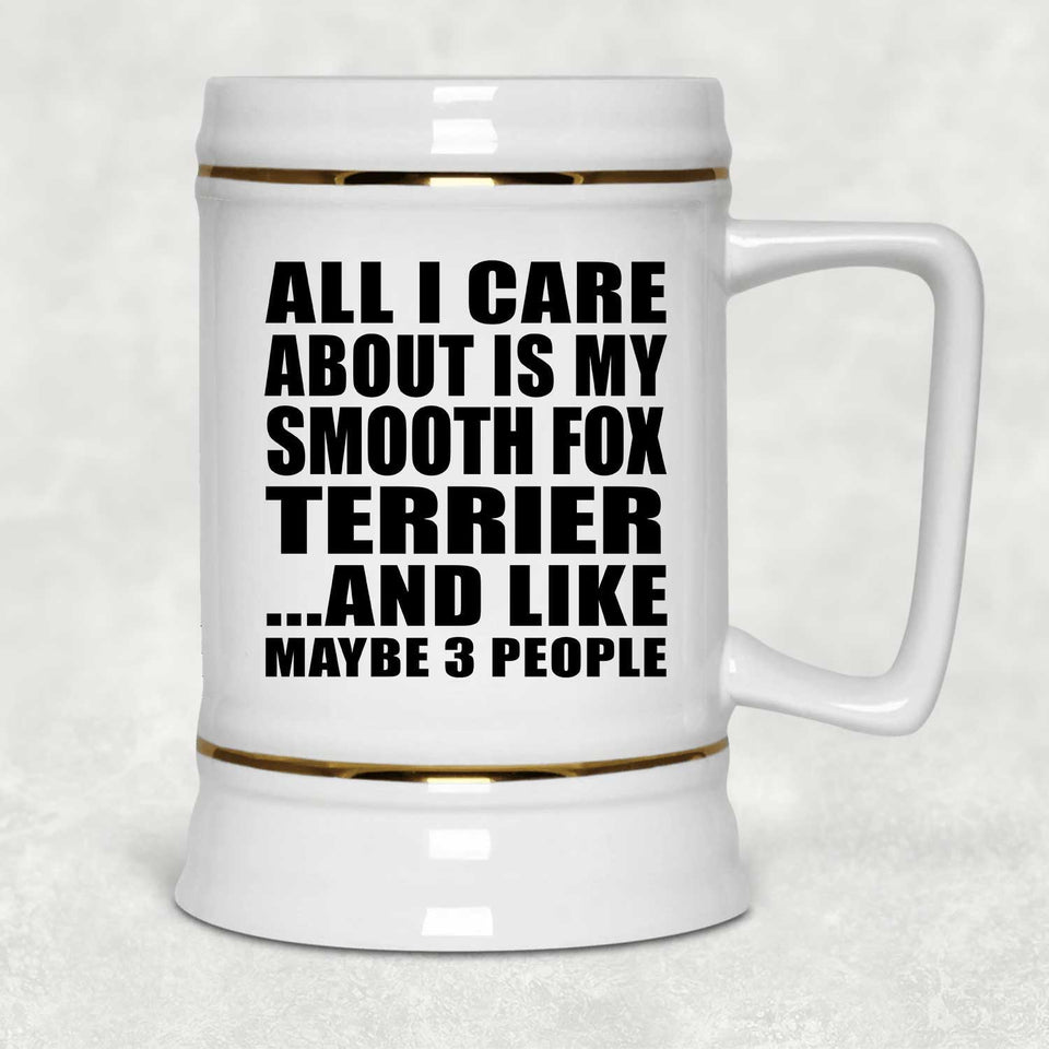 All I Care About Is My Smooth Fox Terrier - Beer Stein