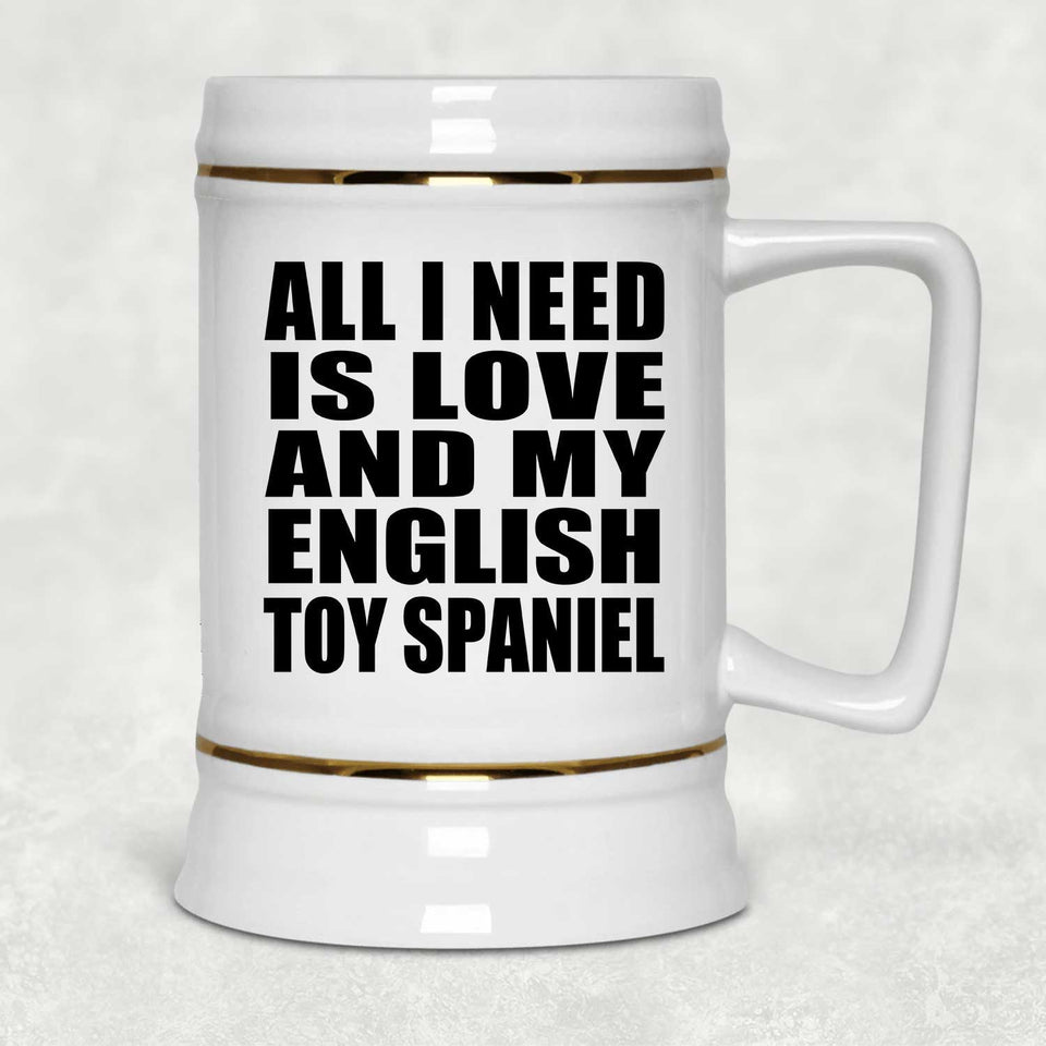 All I Need Is Love And My English Toy Spaniel - Beer Stein