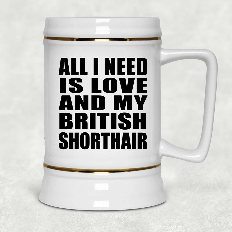 All I Need Is Love And My British Shorthair - Beer Stein