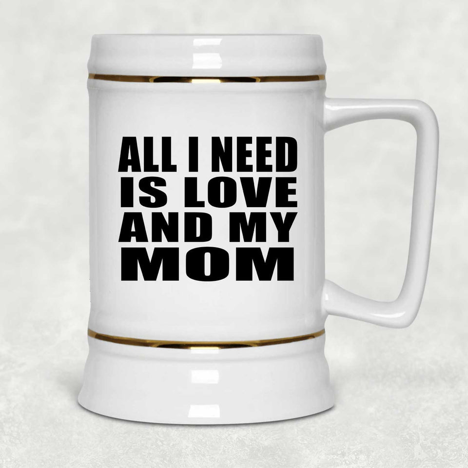 All I Need Is Love And My Mom - Beer Stein