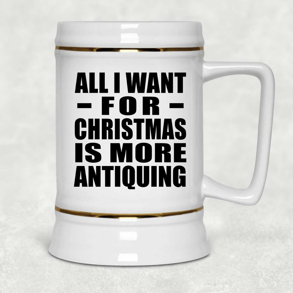 All I Want For Christmas Is More Antiquing - Beer Stein