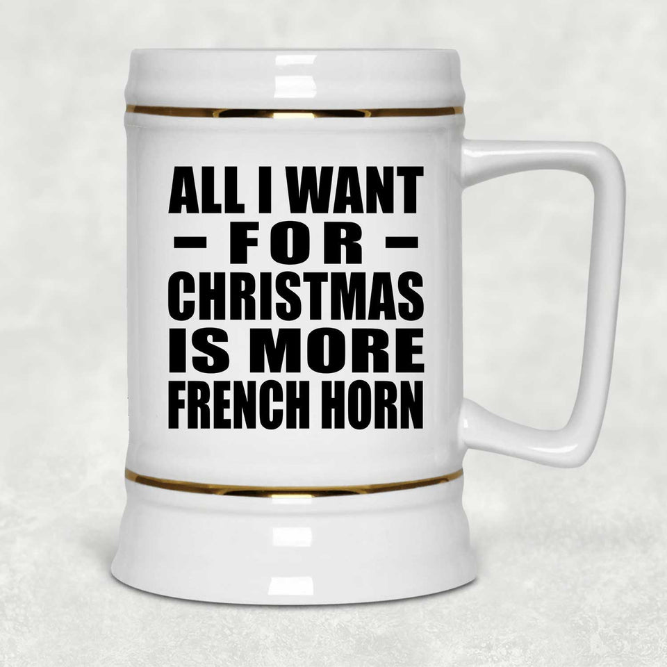 All I Want For Christmas Is More French Horn - Beer Stein