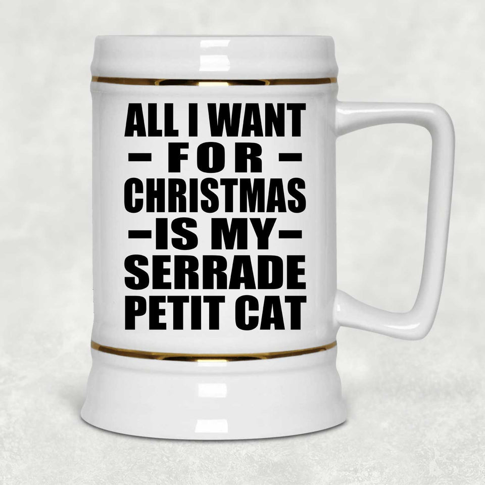 All I Want For Christmas Is My Serrade Petit Cat - Beer Stein