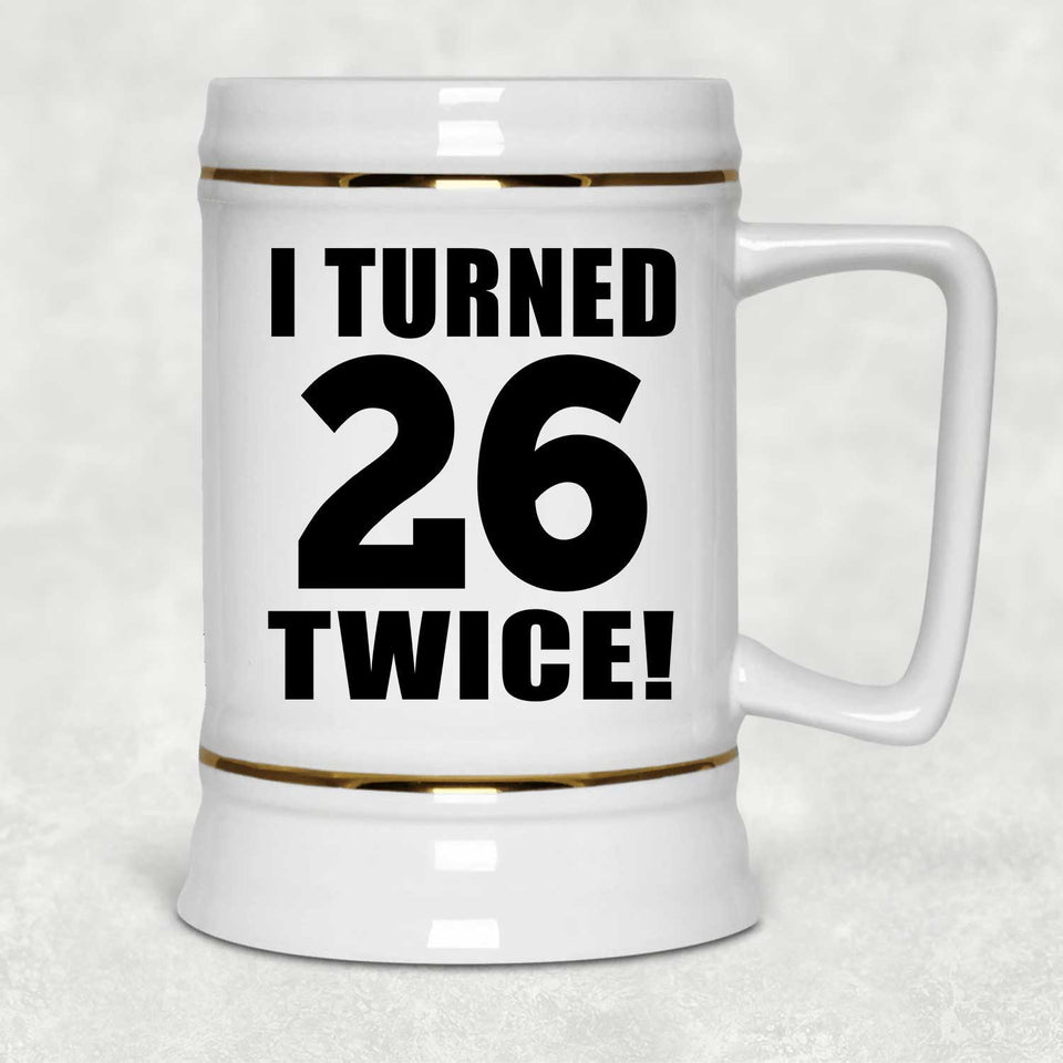 52nd Birthday I Turned 26 Twice - Beer Stein