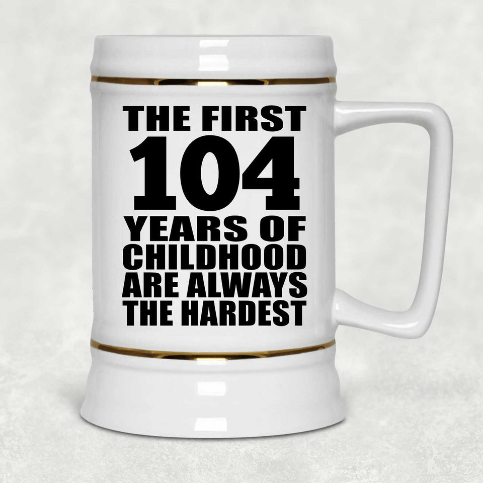 104th Birthday First 104 Years of Childhood Are The Hardest - Beer Stein
