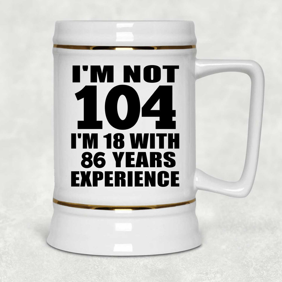104th Birthday I'm Not 104 I'm 18 With 86 Years Experience - Beer Stein