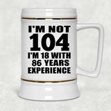 104th Birthday I'm Not 104 I'm 18 With 86 Years Experience - Beer Stein