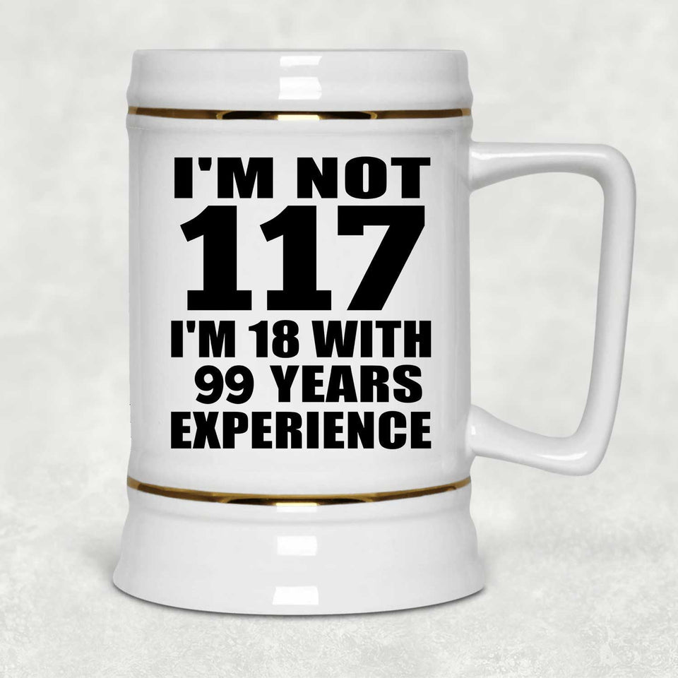 117th Birthday I'm Not 117 I'm 18 With 99 Years Experience - Beer Stein
