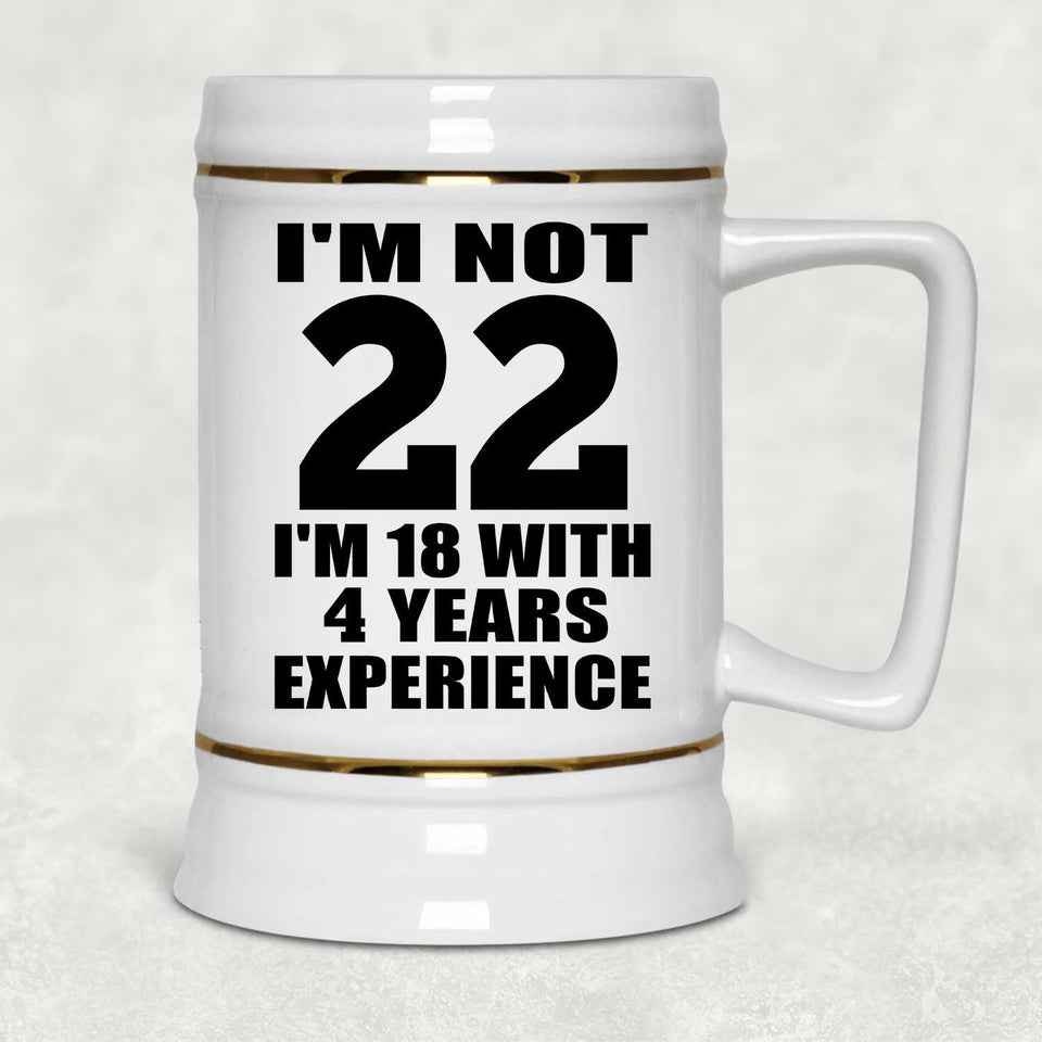 22nd Birthday I'm Not 22 I'm 18 With 4 Years Experience - Beer Stein