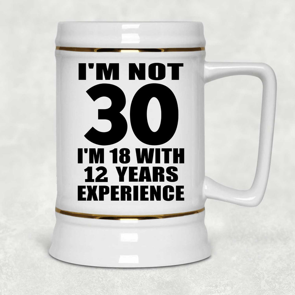 30th Birthday I'm Not 30 I'm 18 With 12 Years Experience - Beer Stein