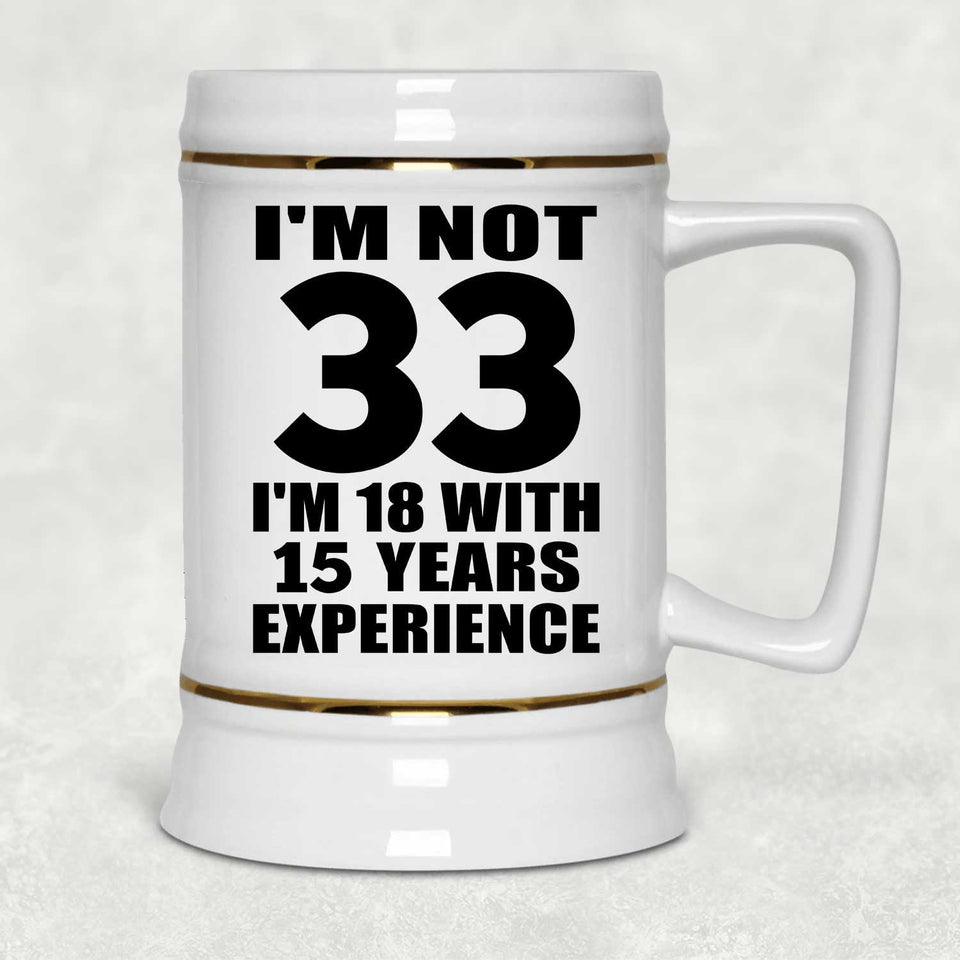 33rd Birthday I'm Not 33 I'm 18 With 15 Years Experience - Beer Stein