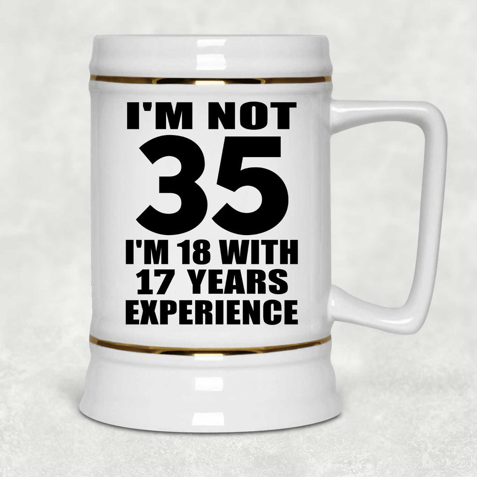 35th Birthday I'm Not 35 I'm 18 With 17 Years Experience - Beer Stein