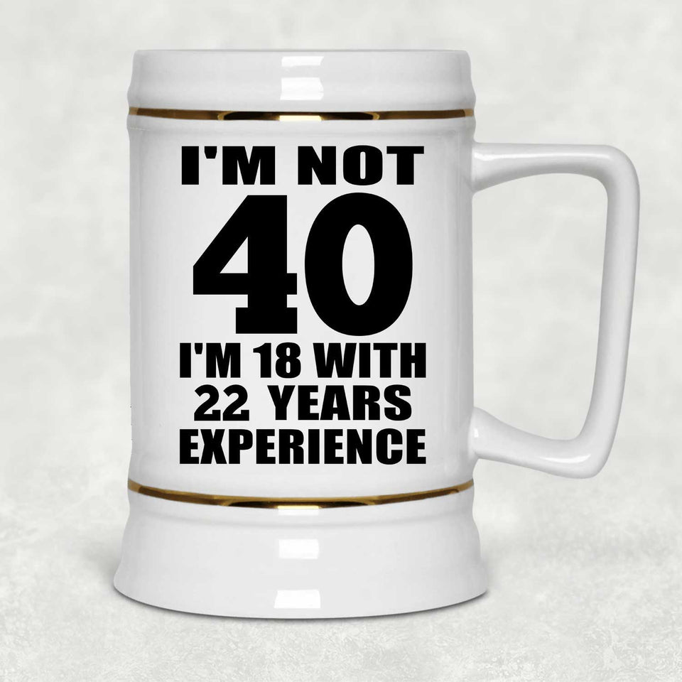 40th Birthday I'm Not 40 I'm 18 With 22 Years Experience - Beer Stein
