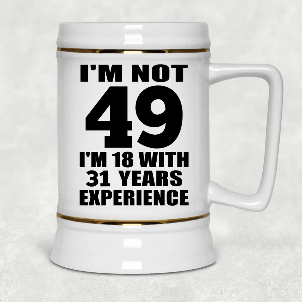 49th Birthday I'm Not 49 I'm 18 With 31 Years Experience - Beer Stein