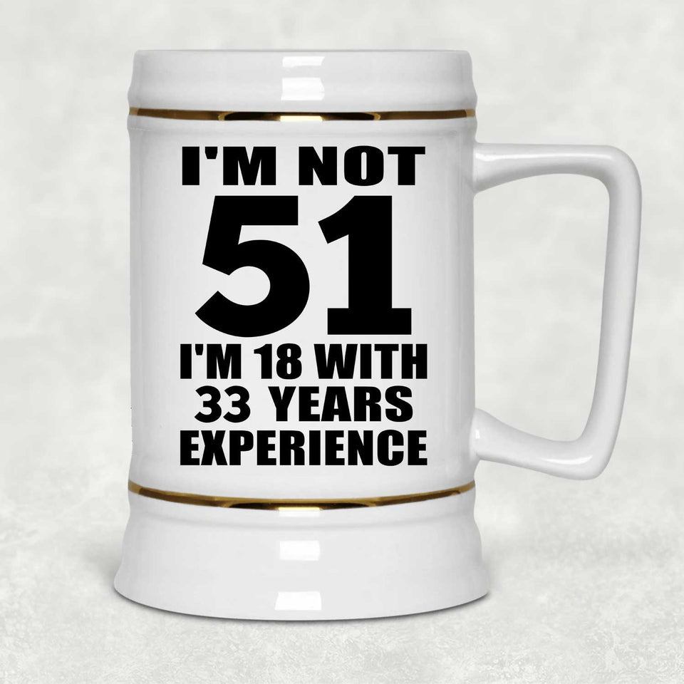 51st Birthday I'm Not 51 I'm 18 With 33 Years Experience - Beer Stein