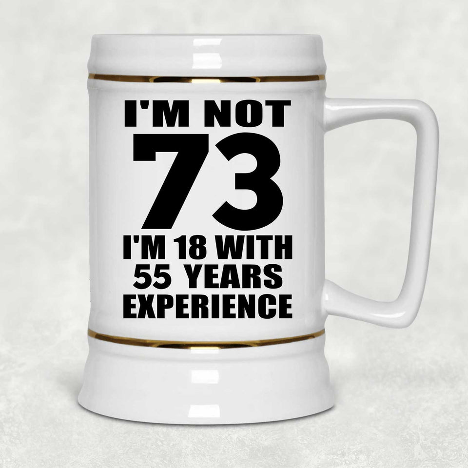 73rd Birthday I'm Not 73 I'm 18 With 55 Years Experience - Beer Stein