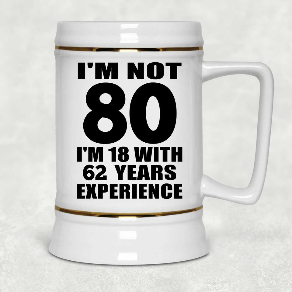 80th Birthday I'm Not 80 I'm 18 With 62 Years Experience - Beer Stein