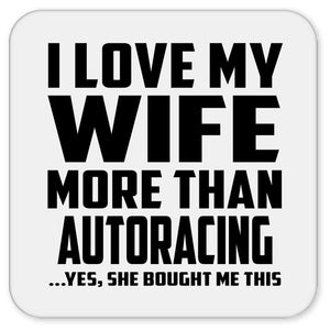 I Love My Wife More Than Autoracing - Drink Coaster