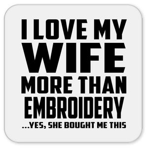 I Love My Wife More Than Embroidery - Drink Coaster